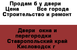 Продам б/у двери › Цена ­ 900 - Все города Строительство и ремонт » Двери, окна и перегородки   . Ставропольский край,Кисловодск г.